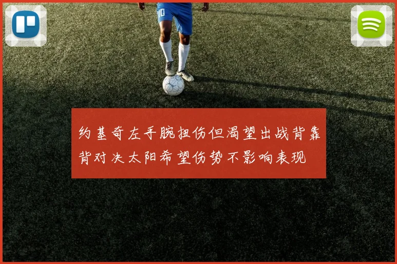 约基奇左手腕扭伤但渴望出战背靠背对决太阳希望伤势不影响表现