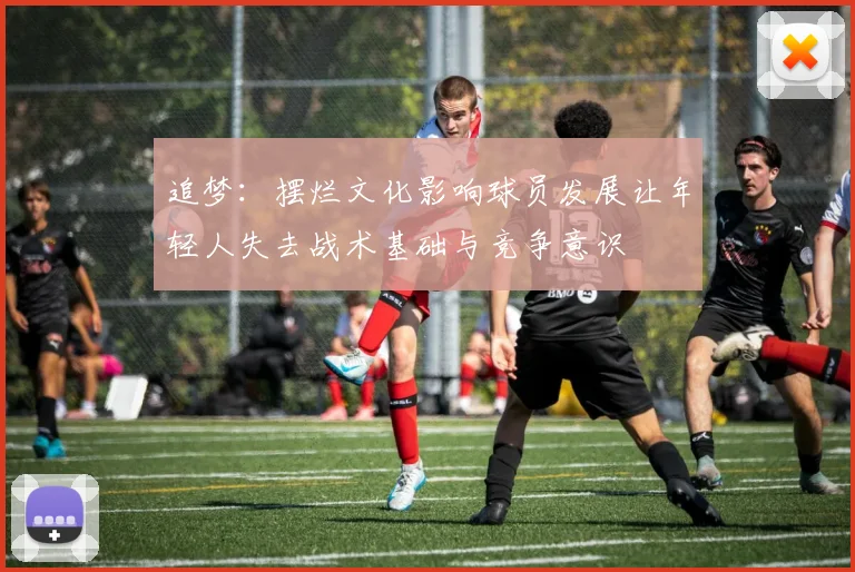 追梦：摆烂文化影响球员发展让年轻人失去战术基础与竞争意识