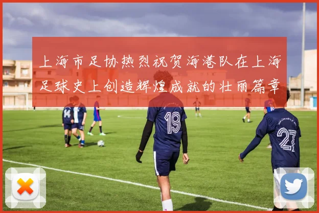 上海市足协热烈祝贺海港队在上海足球史上创造辉煌成就的壮丽篇章