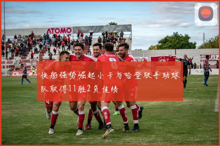 快船强势崛起小卡与哈登联手助球队取得11胜2负佳绩
