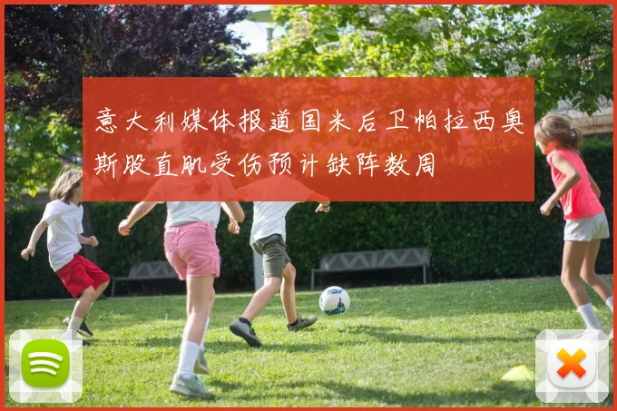 意大利媒体报道国米后卫帕拉西奥斯股直肌受伤预计缺阵数周